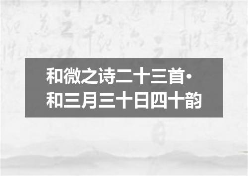 和微之诗二十三首·和三月三十日四十韵