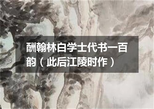 酬翰林白学士代书一百韵（此后江陵时作）