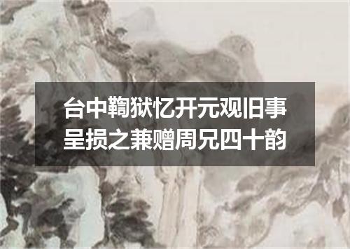 台中鞫狱忆开元观旧事呈损之兼赠周兄四十韵