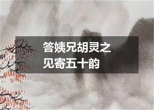 答姨兄胡灵之见寄五十韵