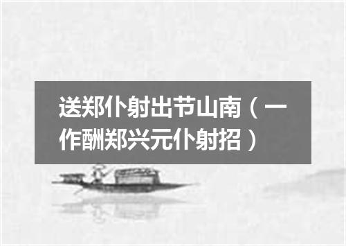 送郑仆射出节山南(一作酬郑兴元仆射招)