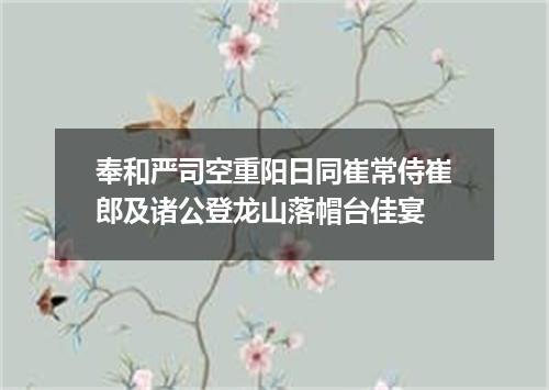 奉和严司空重阳日同崔常侍崔郎及诸公登龙山落帽台佳宴