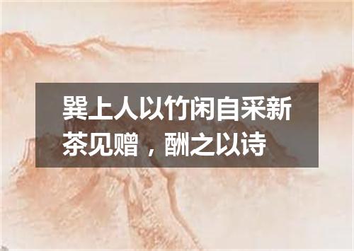 巽上人以竹闲自采新茶见赠,酬之以诗