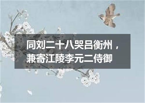 同刘二十八哭吕衡州，兼寄江陵李元二侍御