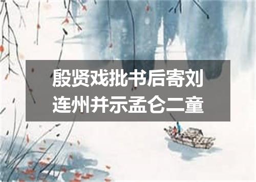 殷贤戏批书后寄刘连州并示孟仑二童