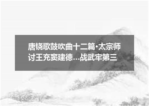 唐铙歌鼓吹曲十二篇·太宗师讨王充窦建德…战武牢第三