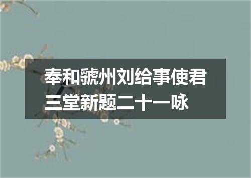 奉和虢州刘给事使君三堂新题二十一咏