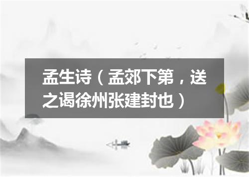 孟生诗（孟郊下第，送之谒徐州张建封也）