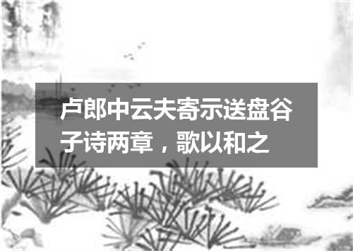 卢郎中云夫寄示送盘谷子诗两章，歌以和之