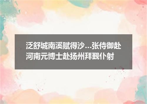 泛舒城南溪赋得沙…张侍御赴河南元博士赴扬州拜觐仆射