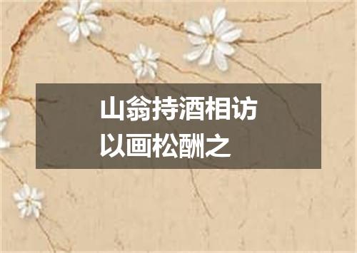 山翁持酒相访以画松酬之