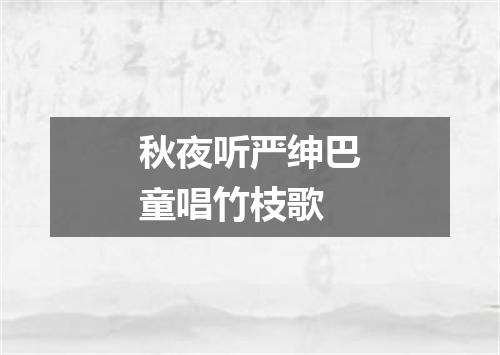 秋夜听严绅巴童唱竹枝歌