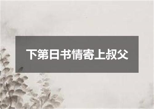 下第日书情寄上叔父