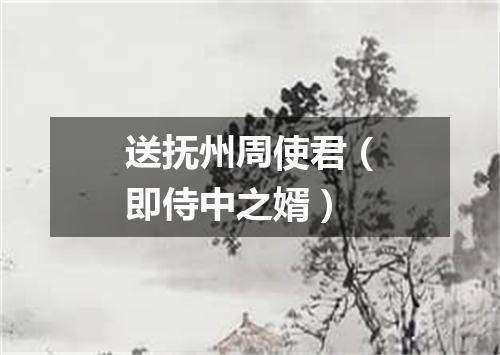 送抚州周使君(即侍中之婿)