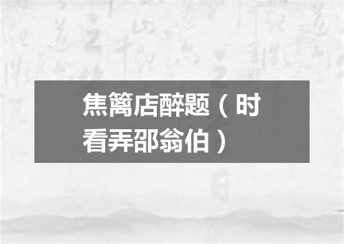 焦篱店醉题（时看弄邵翁伯）