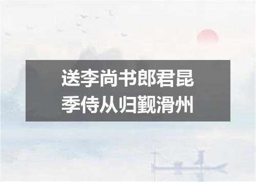 送李尚书郎君昆季侍从归觐滑州