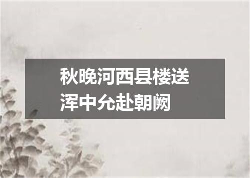 秋晚河西县楼送浑中允赴朝阙