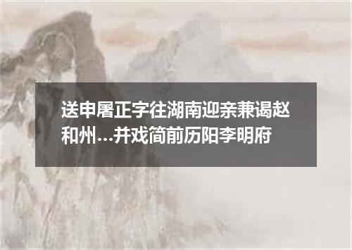 送申屠正字往湖南迎亲兼谒赵和州…并戏简前历阳李明府