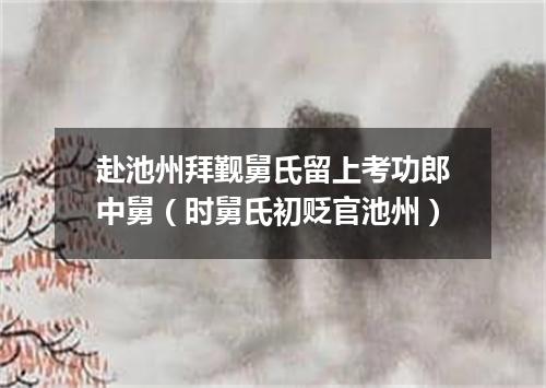 赴池州拜觐舅氏留上考功郎中舅(时舅氏初贬官池州)