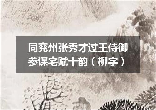 同兖州张秀才过王侍御参谋宅赋十韵(柳字)