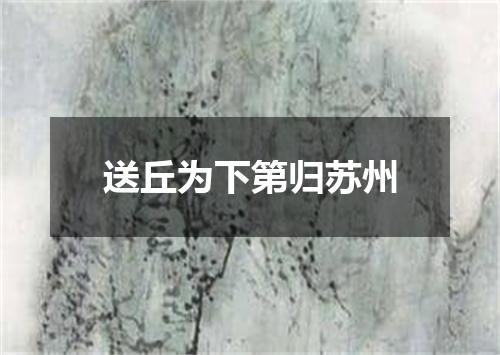 送丘为下第归苏州