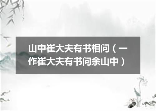 山中崔大夫有书相问(一作崔大夫有书问余山中)