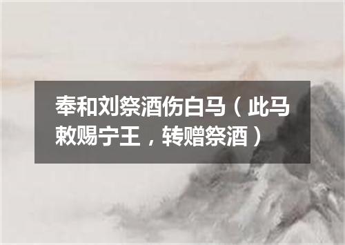 奉和刘祭酒伤白马（此马敕赐宁王，转赠祭酒）
