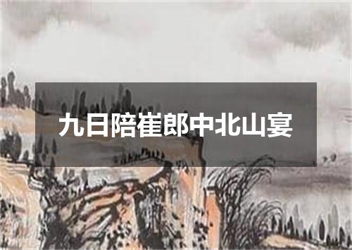 九日陪崔郎中北山宴