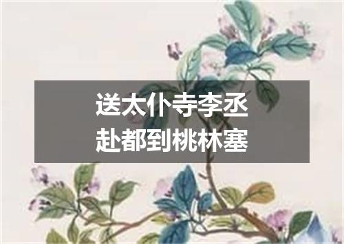 送太仆寺李丞赴都到桃林塞