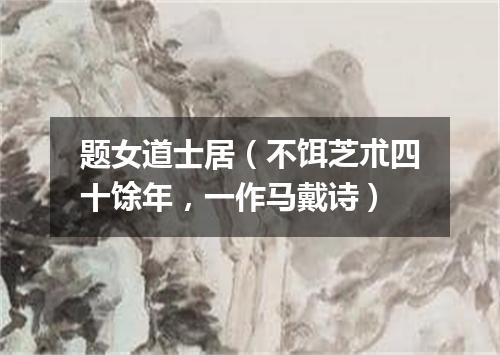 题女道士居(不饵芝朮四十馀年,一作马戴诗)