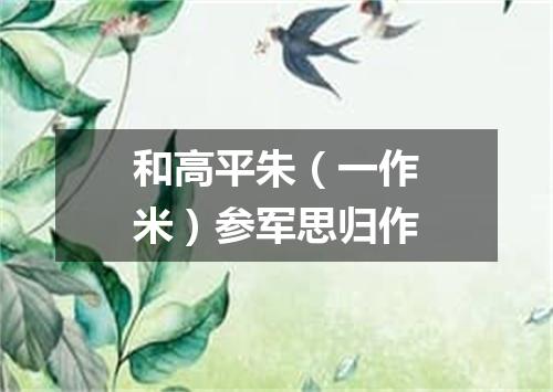 和高平朱（一作米）参军思归作
