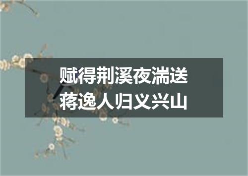 赋得荆溪夜湍送蒋逸人归义兴山
