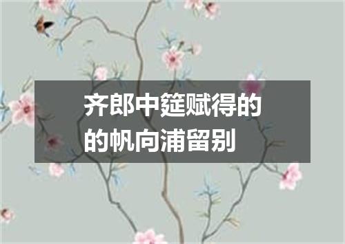 齐郎中筵赋得的的帆向浦留别
