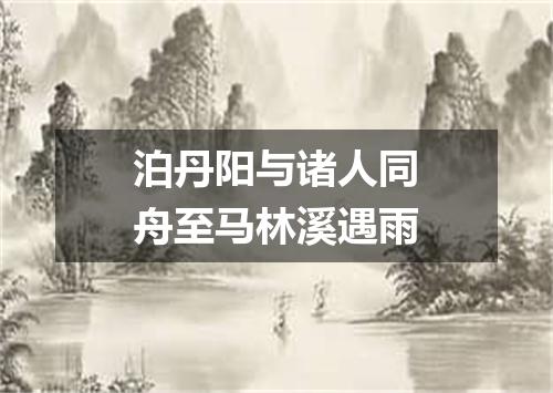泊丹阳与诸人同舟至马林溪遇雨