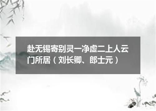 赴无锡寄别灵一净虚二上人云门所居（刘长卿、郎士元）