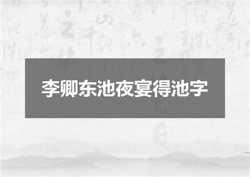 李卿东池夜宴得池字