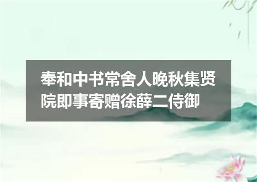 奉和中书常舍人晚秋集贤院即事寄赠徐薛二侍御