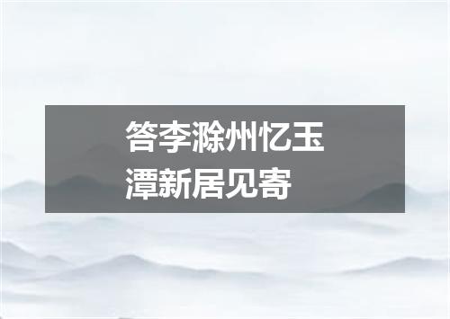 答李滁州忆玉潭新居见寄