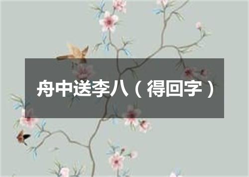 舟中送李八（得回字）