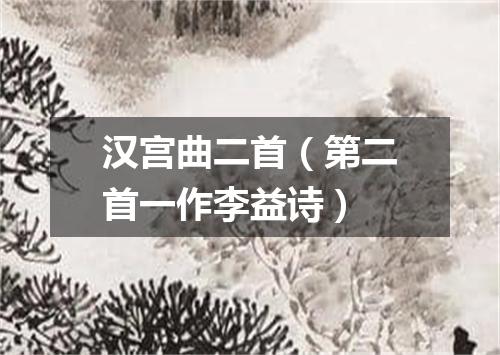汉宫曲二首（第二首一作李益诗）