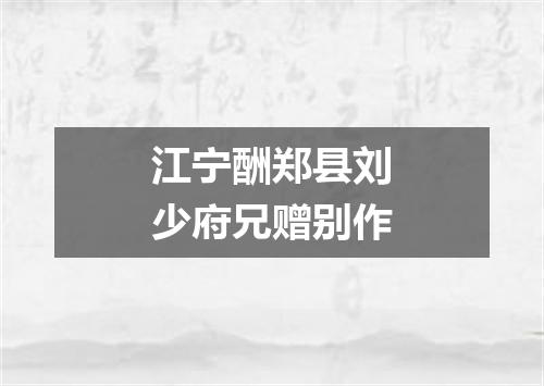 江宁酬郑县刘少府兄赠别作