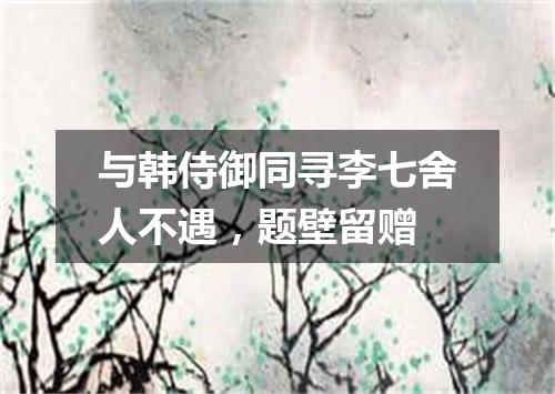与韩侍御同寻李七舍人不遇，题壁留赠
