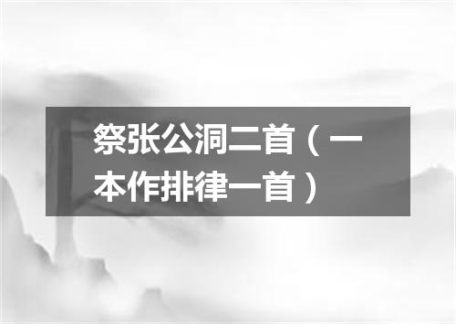 祭张公洞二首（一本作排律一首）
