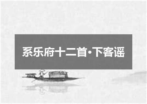 系乐府十二首·下客谣