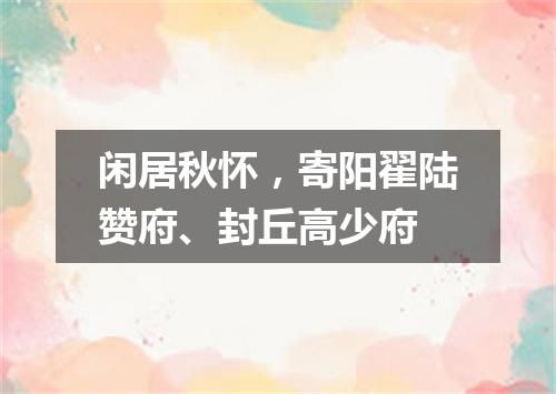 闲居秋怀,寄阳翟陆赞府、封丘高少府