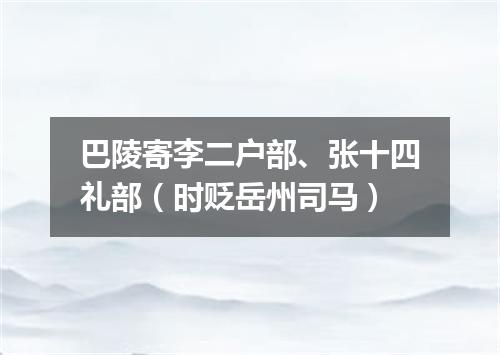 巴陵寄李二户部、张十四礼部(时贬岳州司马)