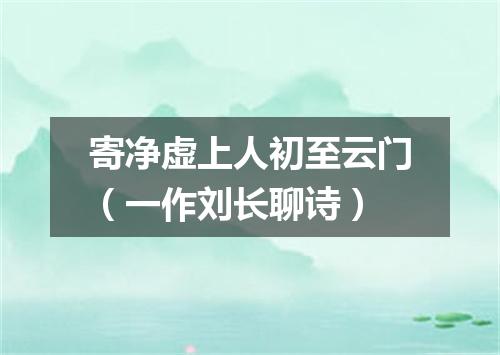 寄净虚上人初至云门（一作刘长聊诗）