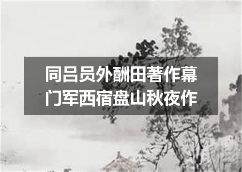 同吕员外酬田著作幕门军西宿盘山秋夜作