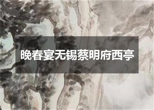 晚春宴无锡蔡明府西亭