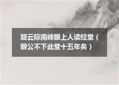 题云际南峰眼上人读经堂（眼公不下此堂十五年矣）
